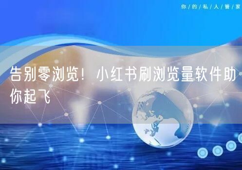 告别零浏览！小红书刷浏览量软件助你起飞