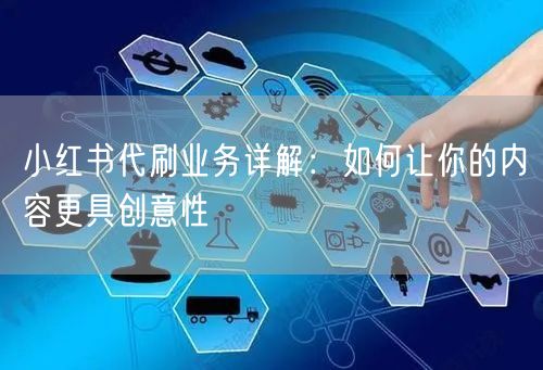 小红书代刷业务详解：如何让你的内容更具创意性