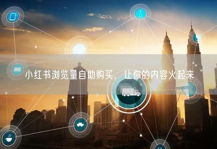 小红书浏览量自助购买，让你的内容火起来