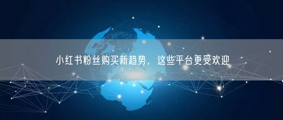 小红书粉丝购买新趋势，这些平台更受欢迎