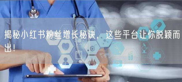 揭秘小红书粉丝增长秘诀，这些平台让你脱颖而出！