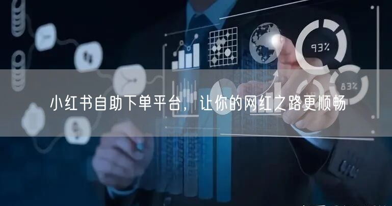 小红书自助下单平台，让你的网红之路更顺畅