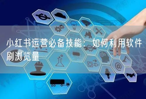 小红书运营必备技能：如何利用软件刷浏览量