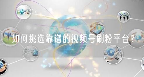如何挑选靠谱的视频号刷粉平台？