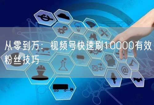从零到万：视频号快速刷10000有效粉丝技巧