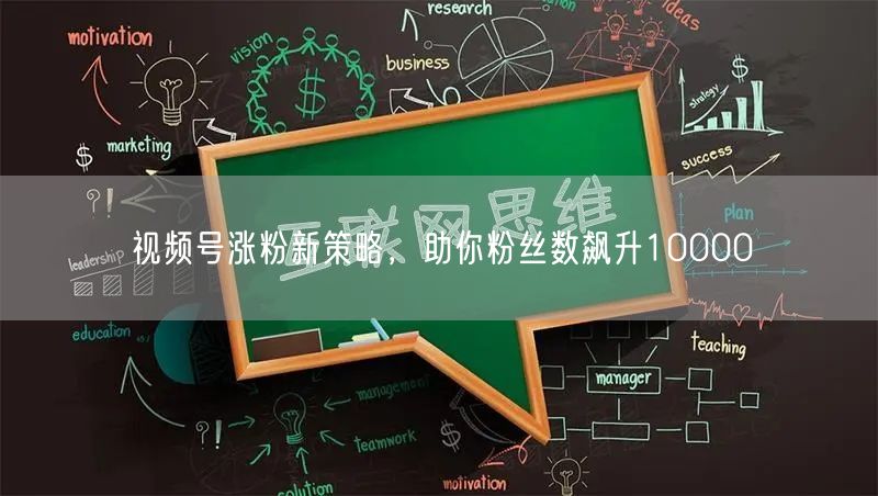 视频号涨粉新策略，助你粉丝数飙升10000