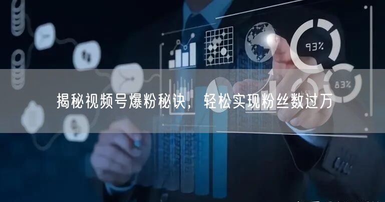 揭秘视频号爆粉秘诀，轻松实现粉丝数过万