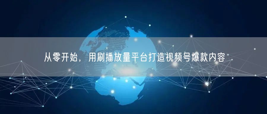 从零开始，用刷播放量平台打造视频号爆款内容