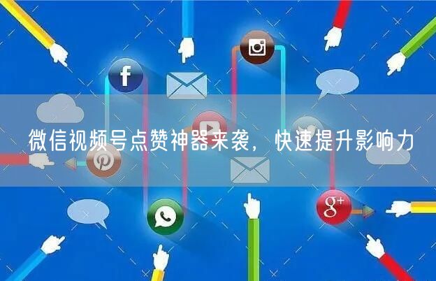 微信视频号点赞神器来袭，快速提升影响力