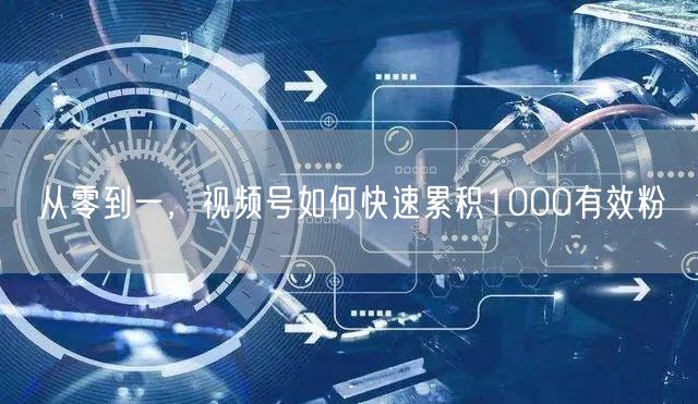 从零到一，视频号如何快速累积1000有效粉