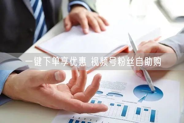 一键下单享优惠 视频号粉丝自助购