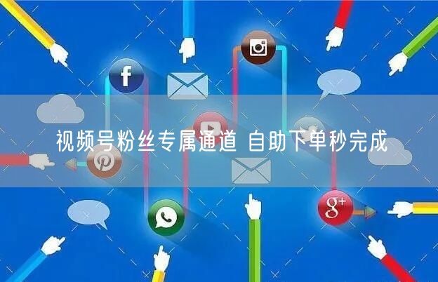 视频号粉丝专属通道 自助下单秒完成