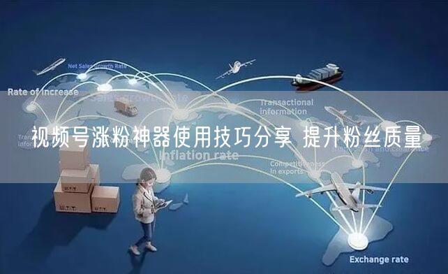 视频号涨粉神器使用技巧分享 提升粉丝质量
