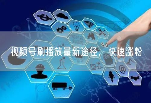 视频号刷播放量新途径，快速涨粉