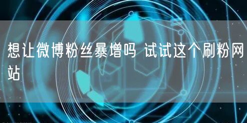 想让微博粉丝暴增吗 试试这个刷粉网站