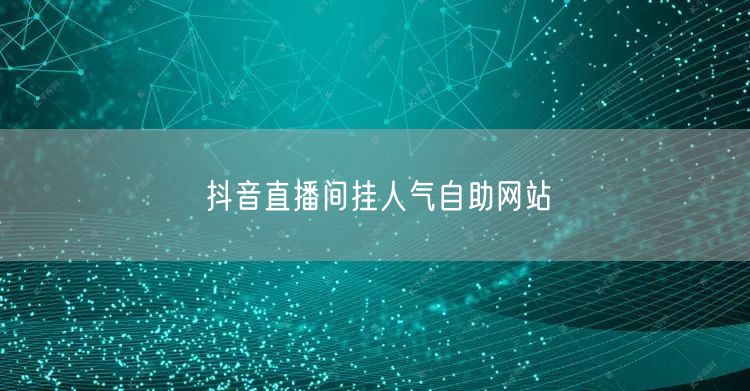 抖音直播间挂人气自助网站