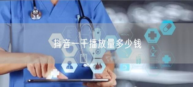 抖音一千播放量多少钱