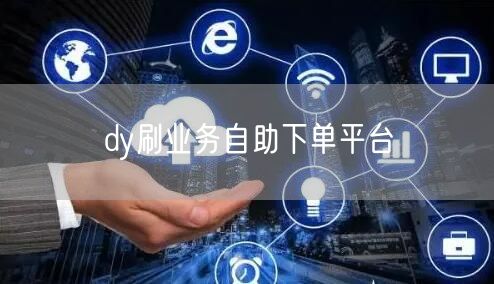 dy刷业务自助下单平台
