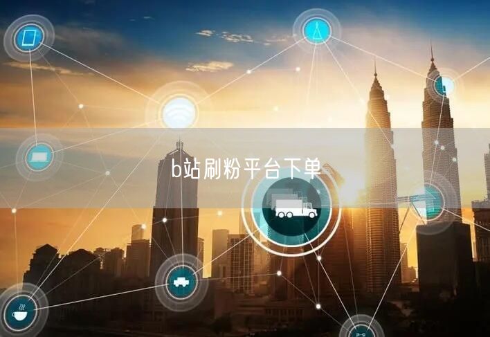 b站刷粉平台下单