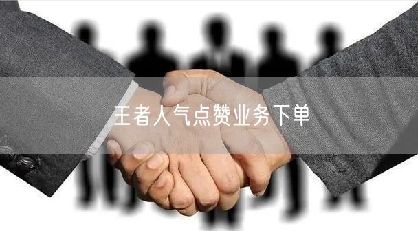 王者人气点赞业务下单