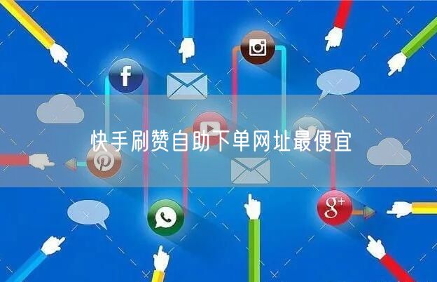 快手刷赞自助下单网址最便宜