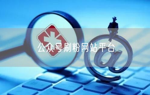 公众号刷粉网站平台