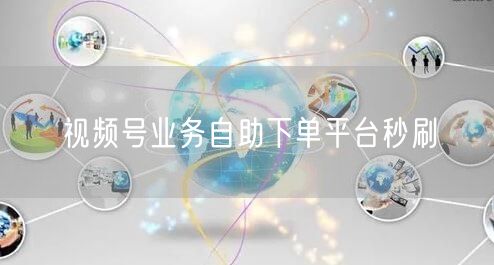 视频号业务自助下单平台秒刷