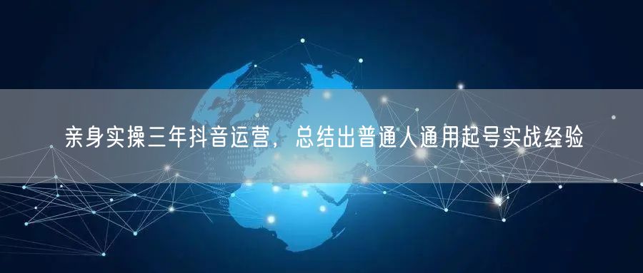 亲身实操三年抖音运营，总结出普通人通用起号实战经验