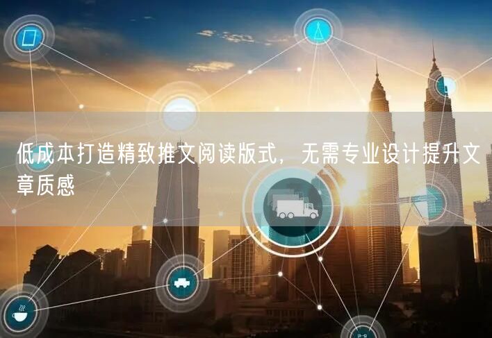 低成本打造精致推文阅读版式，无需专业设计提升文章质感