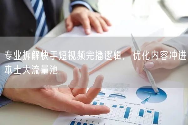 专业拆解快手短视频完播逻辑，优化内容冲进本土大流量池