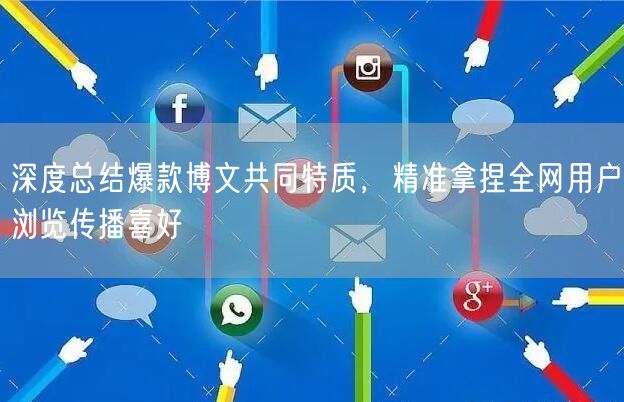 深度总结爆款博文共同特质，精准拿捏全网用户浏览传播喜好