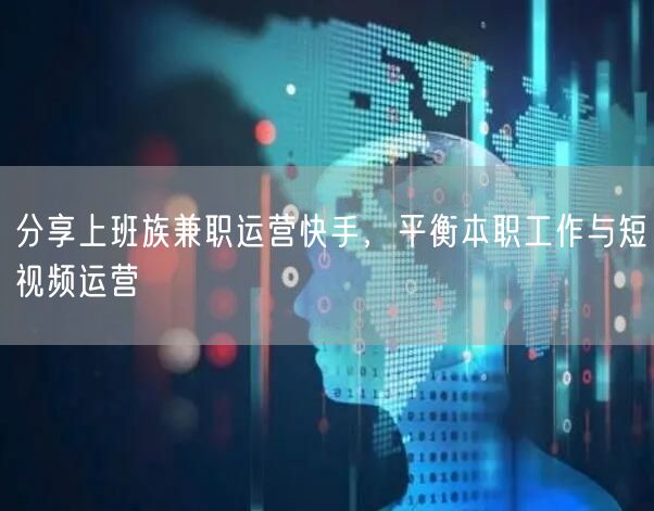 分享上班族兼职运营快手，平衡本职工作与短视频运营