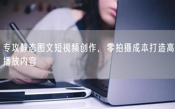 专攻静态图文短视频创作，零拍摄成本打造高播放内容
