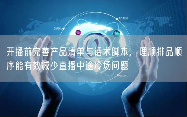 开播前完善产品清单与话术脚本，理顺排品顺序能有效减少直播中途冷场问题